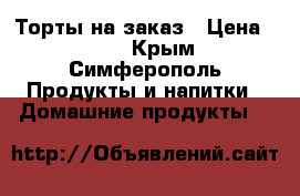 Торты на заказ › Цена ­ 850 - Крым, Симферополь Продукты и напитки » Домашние продукты   